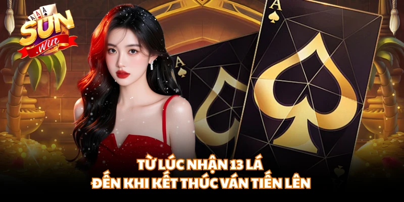 Từ lúc nhận 13 lá đến khi kết thúc ván tiến lên 